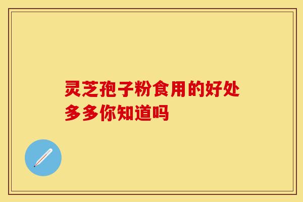 灵芝孢子粉食用的好处多多你知道吗