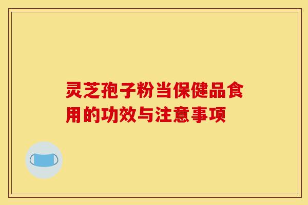 灵芝孢子粉当保健品食用的功效与注意事项