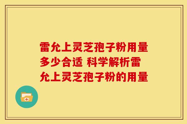 雷允上灵芝孢子粉用量多少合适 科学解析雷允上灵芝孢子粉的用量
