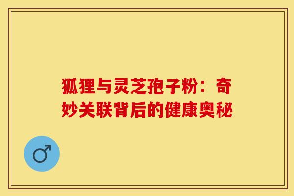 狐狸与灵芝孢子粉：奇妙关联背后的健康奥秘