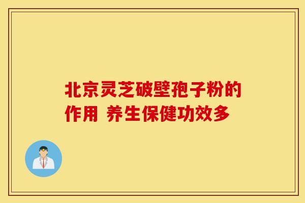 北京灵芝破壁孢子粉的作用 养生保健功效多