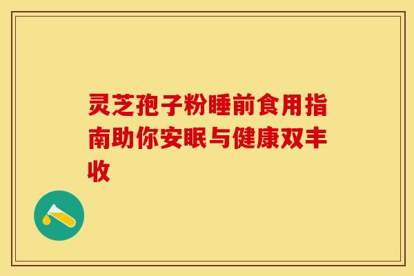 灵芝孢子粉睡前食用指南助你安眠与健康双丰收