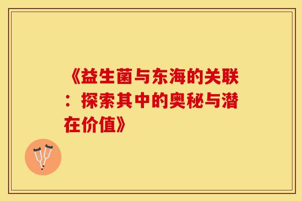 《益生菌与东海的关联：探索其中的奥秘与潜在价值》