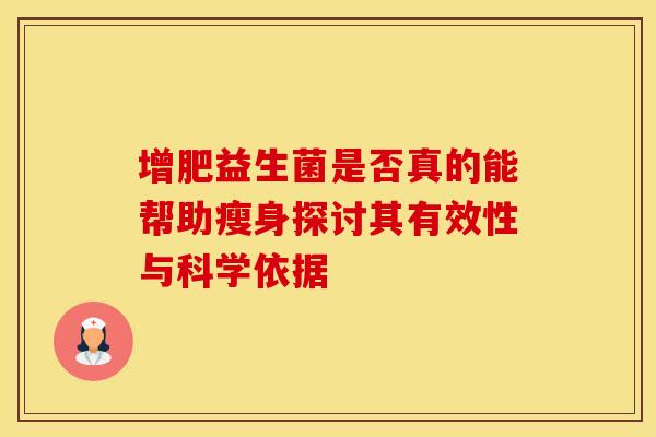 增肥益生菌是否真的能帮助瘦身探讨其有效性与科学依据
