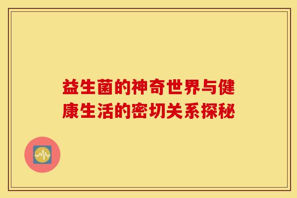 益生菌的神奇世界与健康生活的密切关系探秘