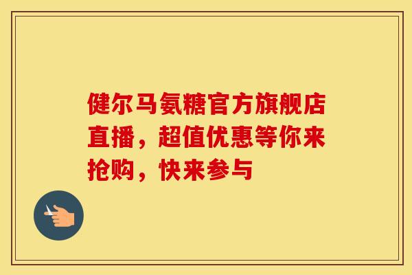 健尔马氨糖官方旗舰店直播，超值优惠等你来抢购，快来参与