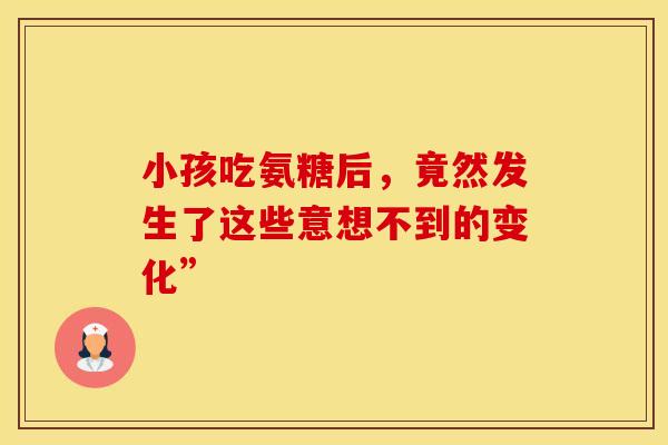 小孩吃氨糖后，竟然发生了这些意想不到的变化”