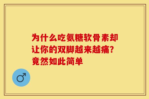 为什么吃氨糖软骨素却让你的双脚越来越痛？竟然如此简单