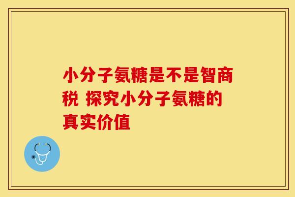 小分子氨糖是不是智商税 探究小分子氨糖的真实价值 小分子氨糖是不是智商税 探究小分子氨糖的真实价值