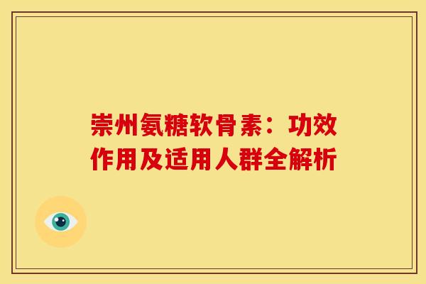 崇州氨糖软骨素：功效作用及适用人群全解析