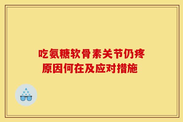 吃氨糖软骨素关节仍疼 原因何在及应对措施 吃氨糖软骨素关节仍疼 原因何在及应对措施