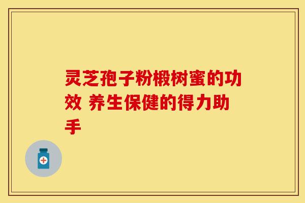 灵芝孢子粉椴树蜜的功效 养生保健的得力助手