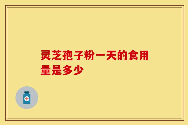 灵芝孢子粉一天的食用量是多少