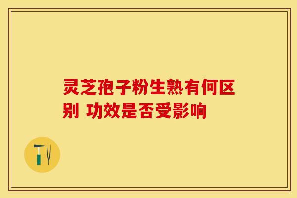 灵芝孢子粉生熟有何区别 功效是否受影响
