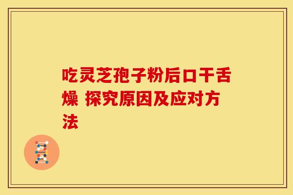 吃灵芝孢子粉后口干舌燥 探究原因及应对方法