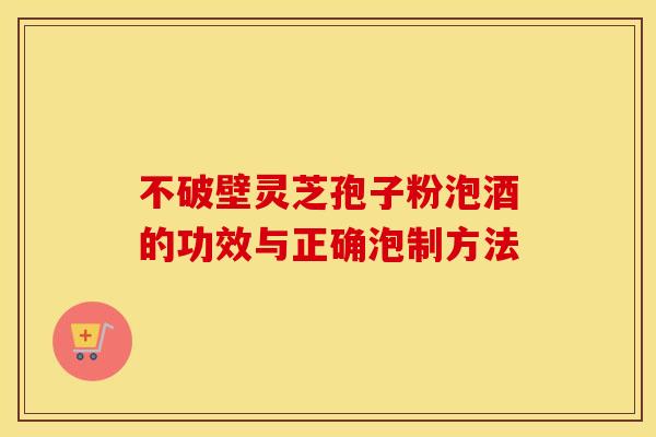 不破壁灵芝孢子粉泡酒的功效与正确泡制方法