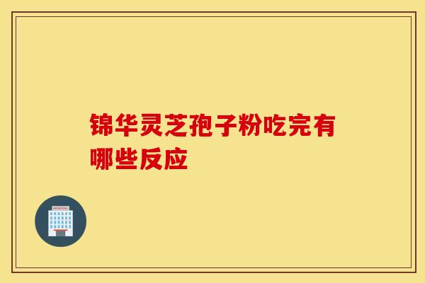 锦华灵芝孢子粉吃完有哪些反应