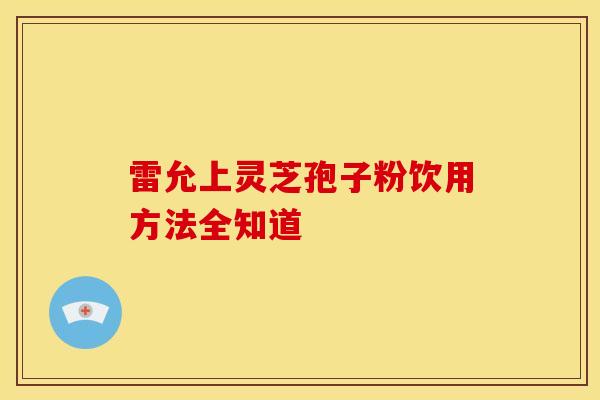 雷允上灵芝孢子粉饮用方法全知道
