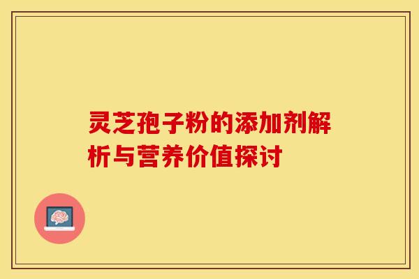灵芝孢子粉的添加剂解析与营养价值探讨