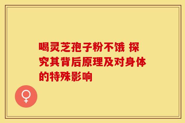 喝灵芝孢子粉不饿 探究其背后原理及对身体的特殊影响