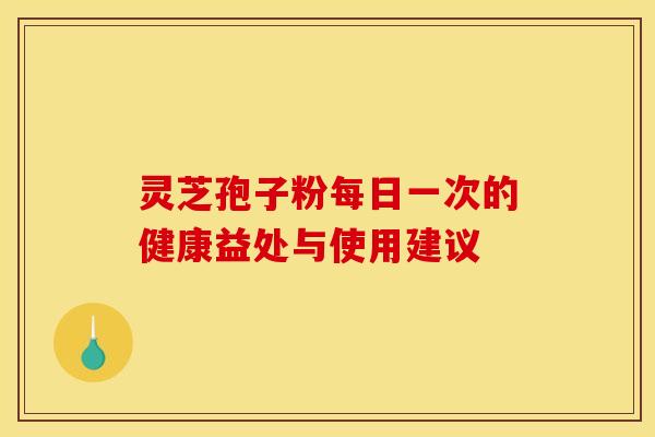 灵芝孢子粉每日一次的健康益处与使用建议