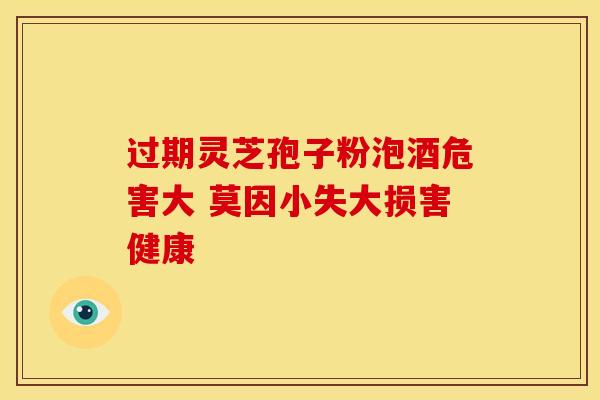 过期灵芝孢子粉泡酒危害大 莫因小失大损害健康