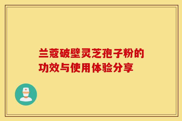 兰蔻破壁灵芝孢子粉的功效与使用体验分享