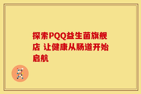 探索PQQ益生菌旗舰店 让健康从肠道开始启航