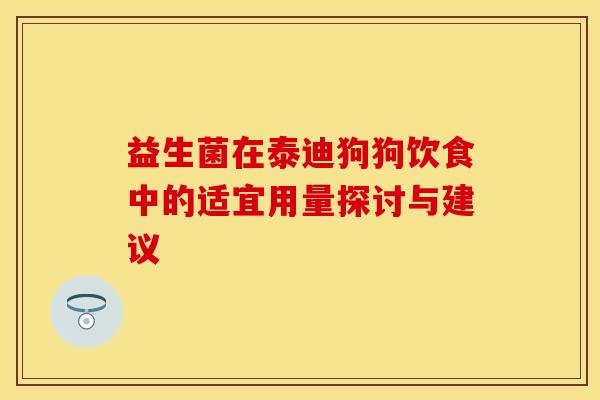 益生菌在泰迪狗狗饮食中的适宜用量探讨与建议
