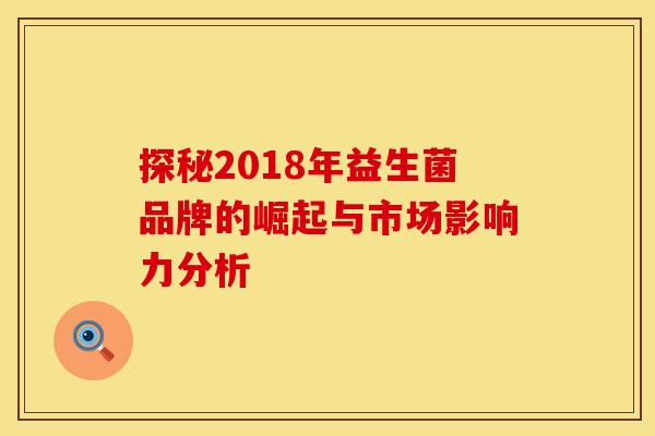 探秘2018年益生菌品牌的崛起与市场影响力分析