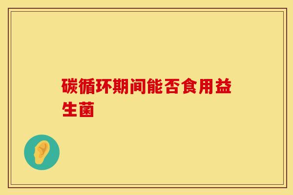 碳循环期间能否食用益生菌