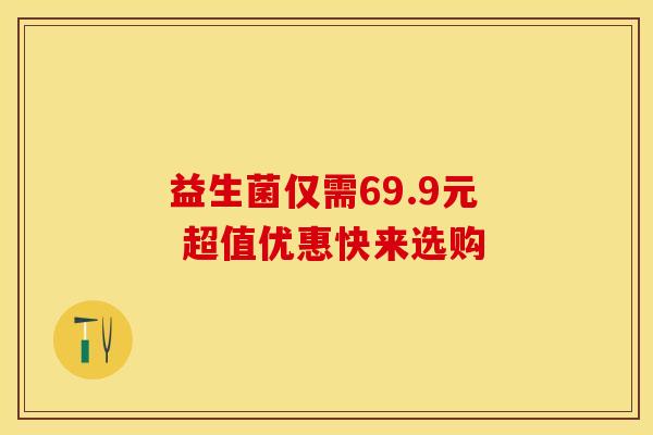 益生菌仅需69.9元 超值优惠快来选购