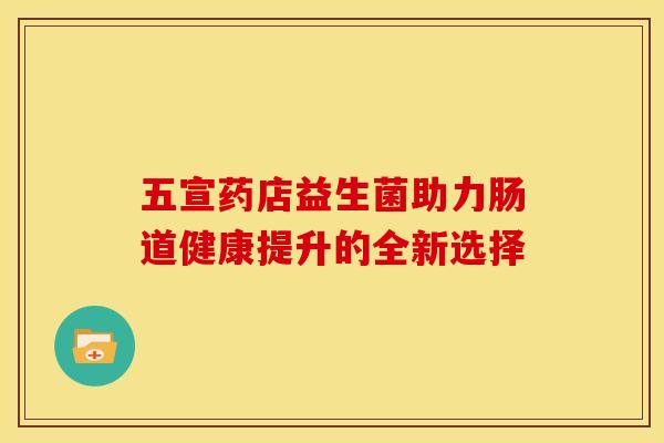 五宣药店益生菌助力肠道健康提升的全新选择