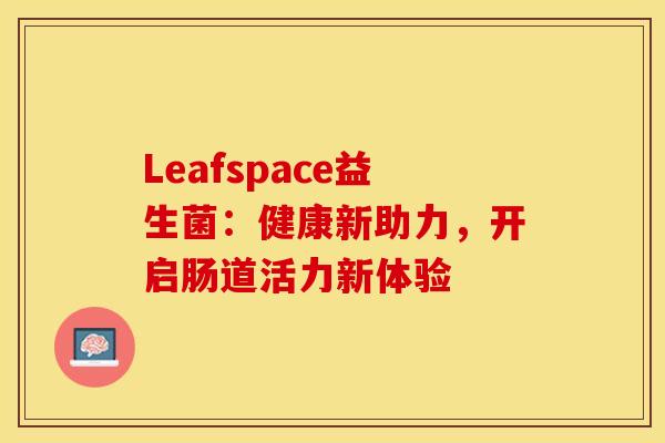 Leafspace益生菌：健康新助力，开启肠道活力新体验