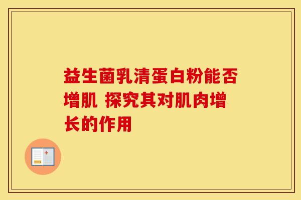 益生菌乳清蛋白粉能否增肌 探究其对肌肉增长的作用