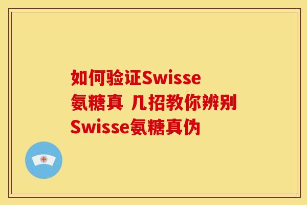 如何验证Swisse氨糖真 几招教你辨别Swisse氨糖真伪