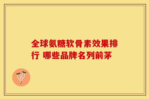 全球氨糖软骨素效果排行 哪些品牌名列前茅