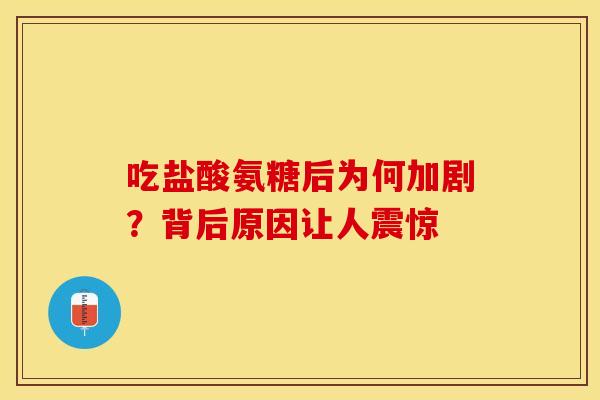 吃盐酸氨糖后为何加剧？背后原因让人震惊