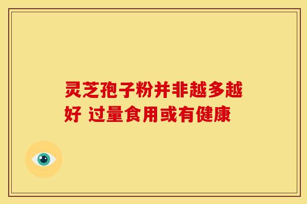 灵芝孢子粉并非越多越好 过量食用或有健康