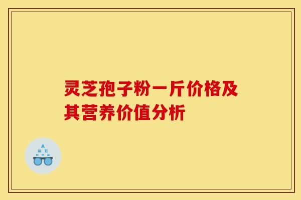 灵芝孢子粉一斤价格及其营养价值分析