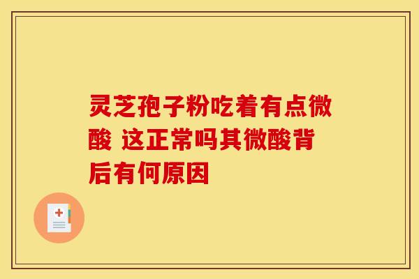 灵芝孢子粉吃着有点微酸 这正常吗其微酸背后有何原因