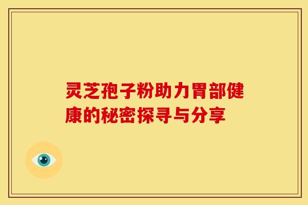 灵芝孢子粉助力胃部健康的秘密探寻与分享