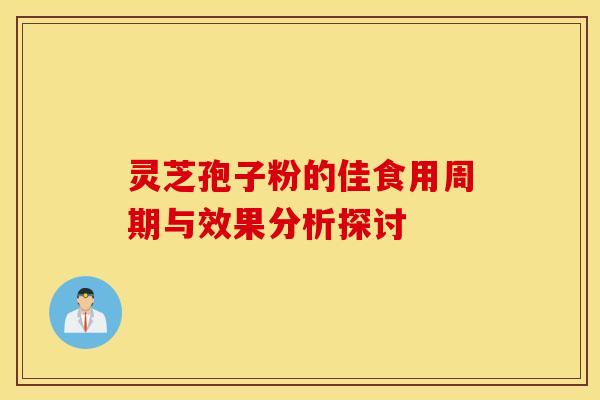 灵芝孢子粉的佳食用周期与效果分析探讨