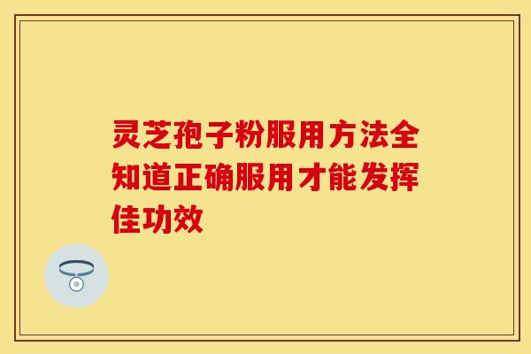 灵芝孢子粉服用方法全知道正确服用才能发挥佳功效 灵芝孢子粉服用方法全知道正确服用才能发挥佳功效