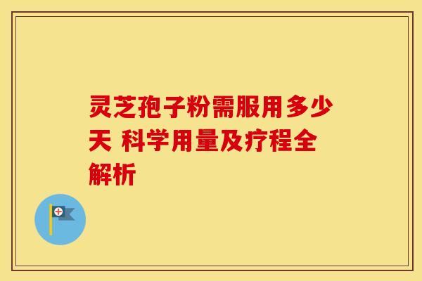 灵芝孢子粉需服用多少天 科学用量及疗程全解析