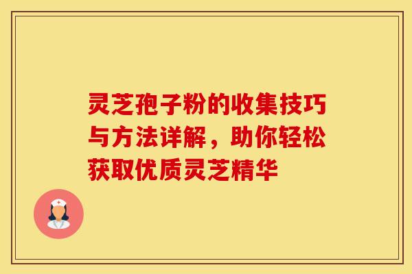 灵芝孢子粉的收集技巧与方法详解，助你轻松获取优质灵芝精华