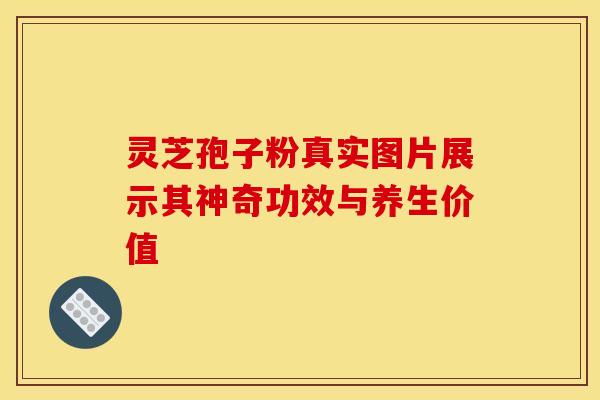 灵芝孢子粉真实图片展示其神奇功效与养生价值