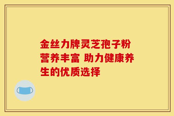 金丝力牌灵芝孢子粉 营养丰富 助力健康养生的优质选择