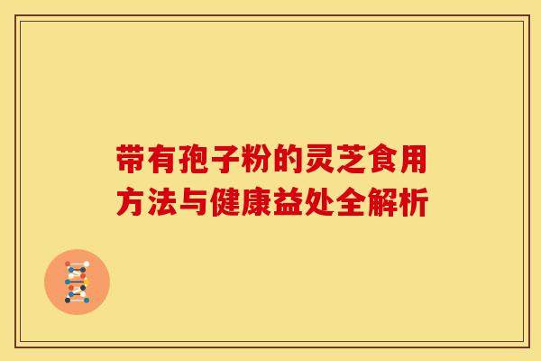 带有孢子粉的灵芝食用方法与健康益处全解析