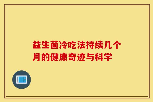 益生菌冷吃法持续几个月的健康奇迹与科学